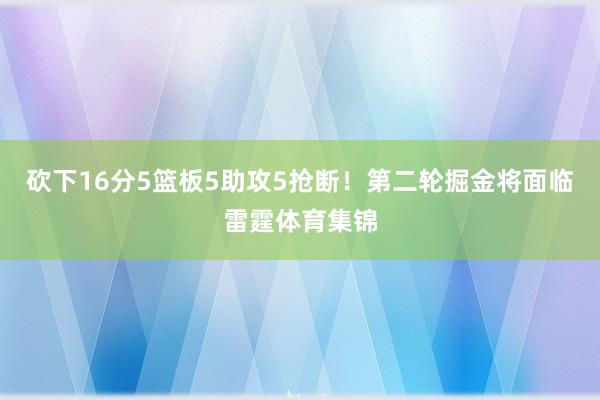 砍下16分5篮板5助攻5抢断！第二轮掘金将面临雷霆体育集锦