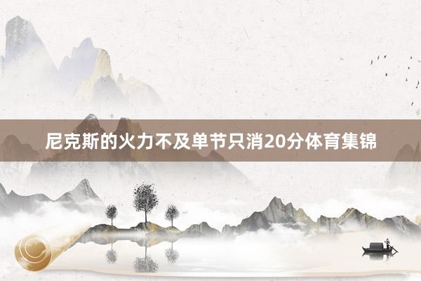 尼克斯的火力不及单节只消20分体育集锦