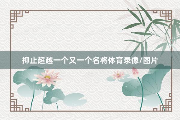 抑止超越一个又一个名将体育录像/图片