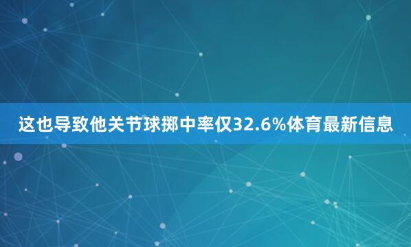 这也导致他关节球掷中率仅32.6%体育最新信息