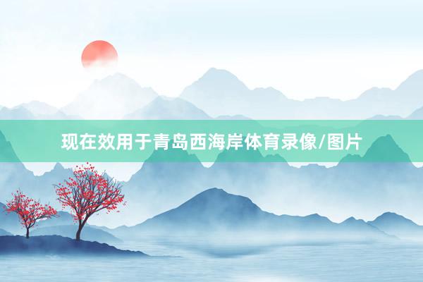 现在效用于青岛西海岸体育录像/图片