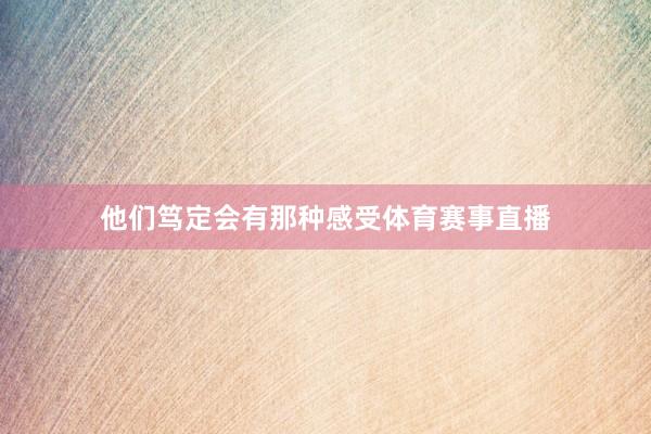 他们笃定会有那种感受体育赛事直播