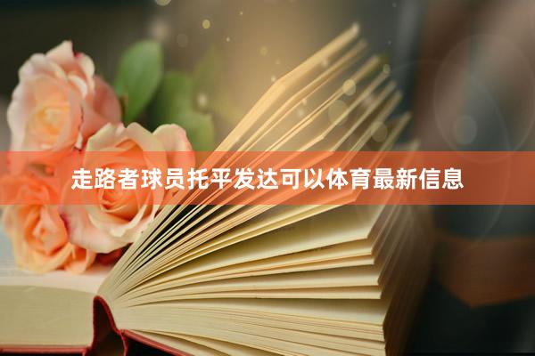 走路者球员托平发达可以体育最新信息