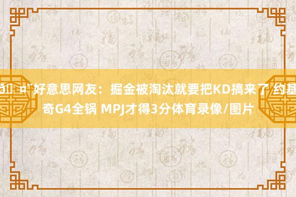 🤨好意思网友：掘金被淘汰就要把KD搞来了 约基奇G4全锅 MPJ才得3分体育录像/图片