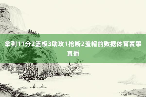 拿到11分2篮板3助攻1抢断2盖帽的数据体育赛事直播