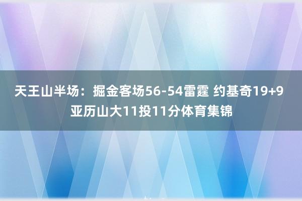 天王山半场：掘金客场56-54雷霆 约基奇19+9 亚历山大11投11分体育集锦
