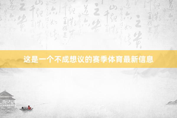 这是一个不成想议的赛季体育最新信息