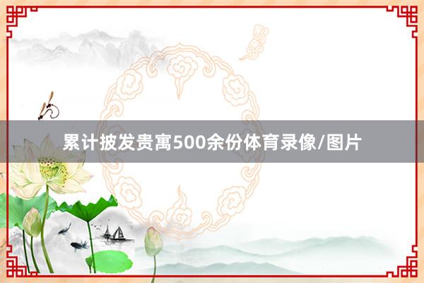 累计披发贵寓500余份体育录像/图片