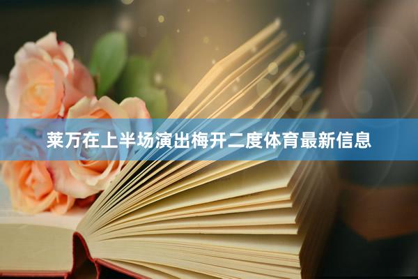 莱万在上半场演出梅开二度体育最新信息