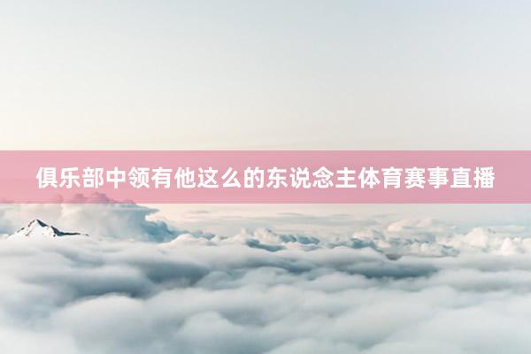 俱乐部中领有他这么的东说念主体育赛事直播