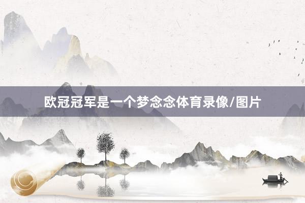 欧冠冠军是一个梦念念体育录像/图片
