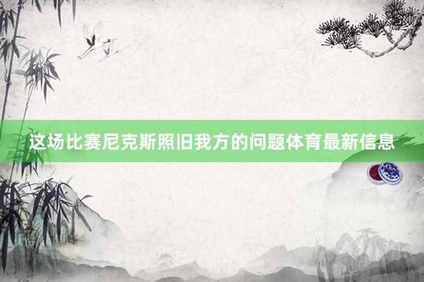 这场比赛尼克斯照旧我方的问题体育最新信息