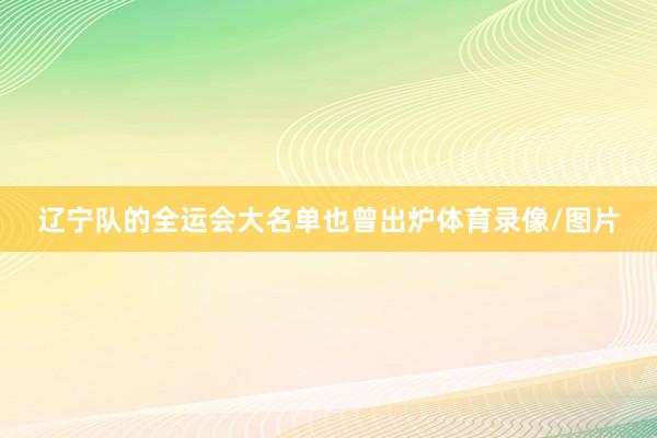辽宁队的全运会大名单也曾出炉体育录像/图片