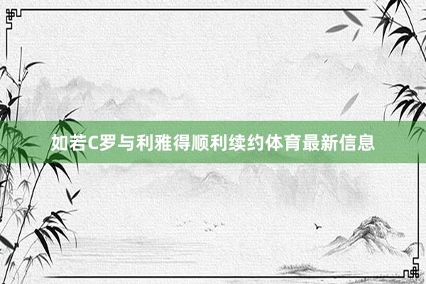 如若C罗与利雅得顺利续约体育最新信息