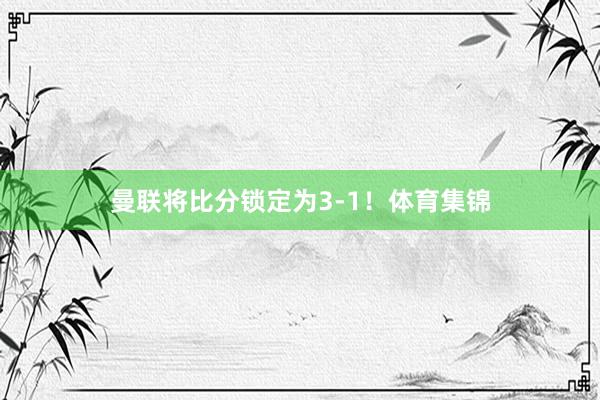 曼联将比分锁定为3-1！体育集锦