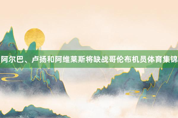 阿尔巴、卢扬和阿维莱斯将缺战哥伦布机员体育集锦