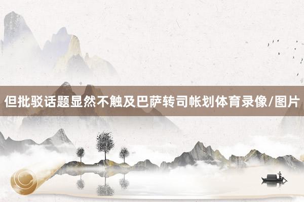 但批驳话题显然不触及巴萨转司帐划体育录像/图片