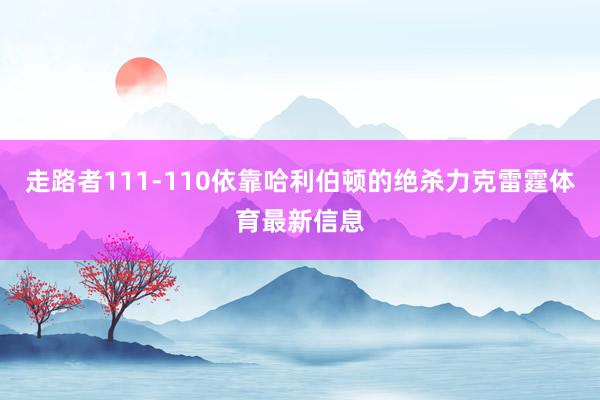 走路者111-110依靠哈利伯顿的绝杀力克雷霆体育最新信息