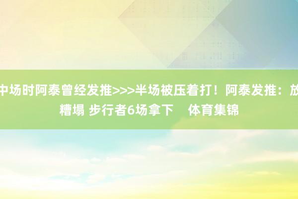 中场时阿泰曾经发推>>>半场被压着打！阿泰发推：放糟塌 步行者6场拿下    体育集锦
