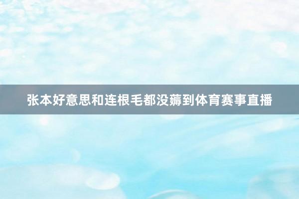 张本好意思和连根毛都没薅到体育赛事直播