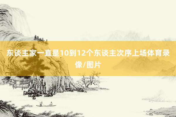 东谈主家一直是10到12个东谈主次序上场体育录像/图片