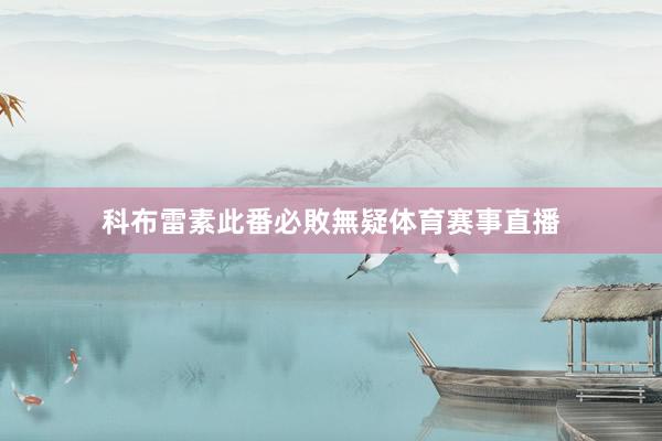 科布雷素此番必敗無疑体育赛事直播