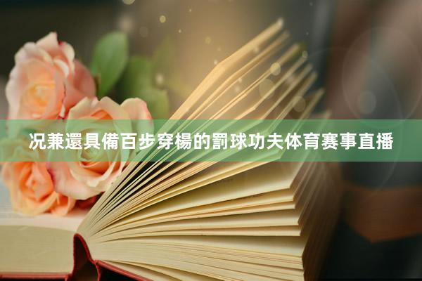 况兼還具備百步穿楊的罰球功夫体育赛事直播
