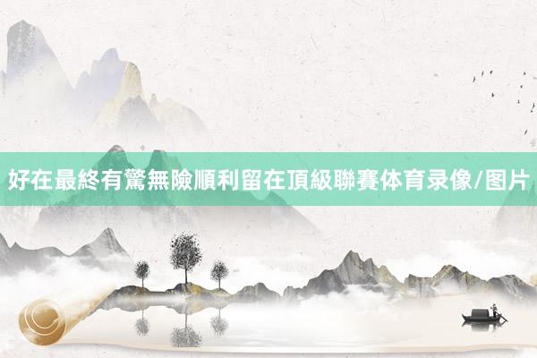 好在最終有驚無險順利留在頂級聯賽体育录像/图片