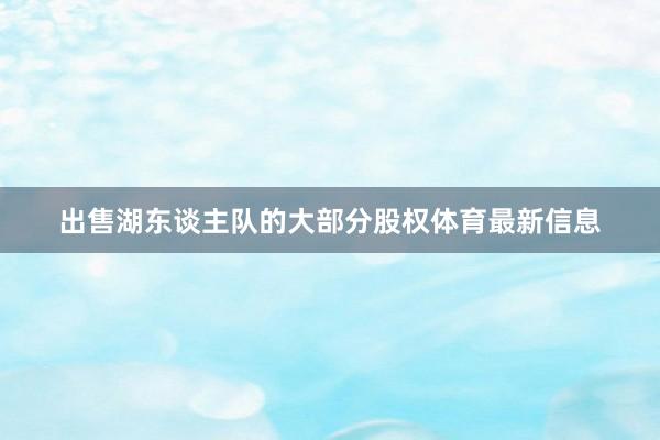 出售湖东谈主队的大部分股权体育最新信息