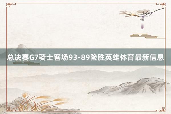 总决赛G7骑士客场93-89险胜英雄体育最新信息