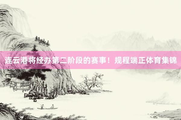 连云港将经办第二阶段的赛事！规程端正体育集锦