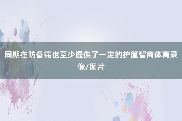 同期在防备端也至少提供了一定的护筐智商体育录像/图片
