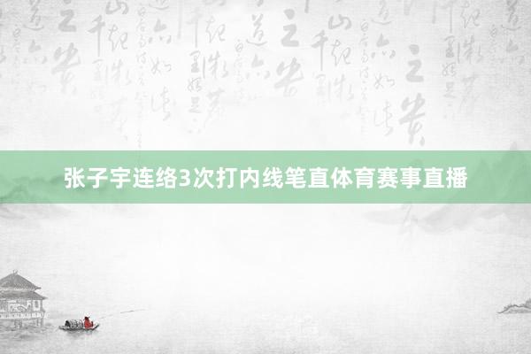 张子宇连络3次打内线笔直体育赛事直播