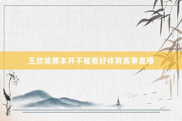 王欣瑜原本并不被看好体育赛事直播