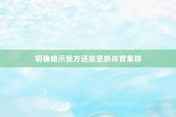 明确暗示我方还能坚抓体育集锦