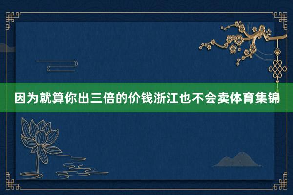 因为就算你出三倍的价钱浙江也不会卖体育集锦