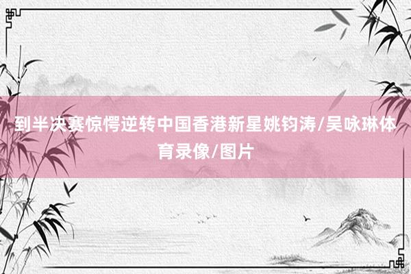 到半决赛惊愕逆转中国香港新星姚钧涛/吴咏琳体育录像/图片