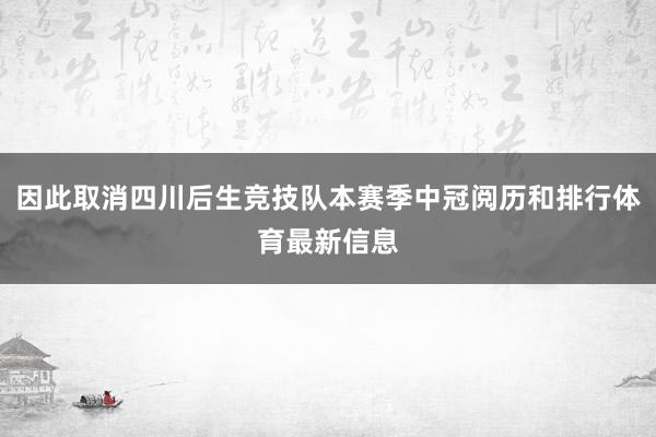 因此取消四川后生竞技队本赛季中冠阅历和排行体育最新信息