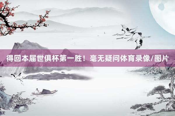 得回本届世俱杯第一胜！毫无疑问体育录像/图片