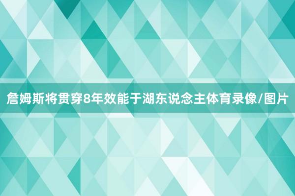 詹姆斯将贯穿8年效能于湖东说念主体育录像/图片