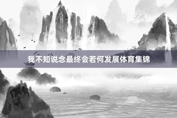 我不知说念最终会若何发展体育集锦