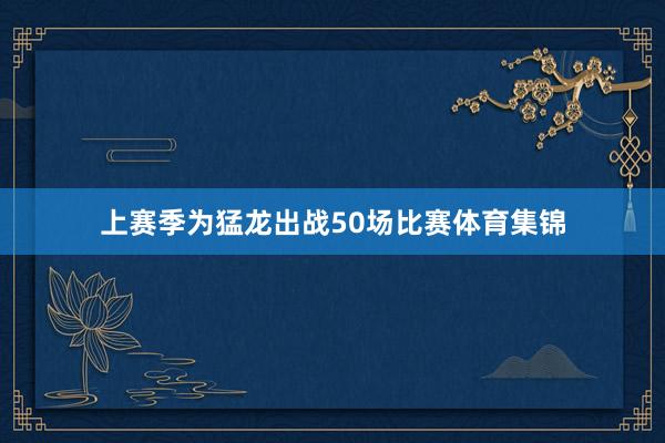上赛季为猛龙出战50场比赛体育集锦