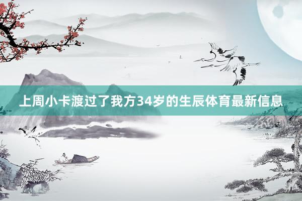 上周小卡渡过了我方34岁的生辰体育最新信息