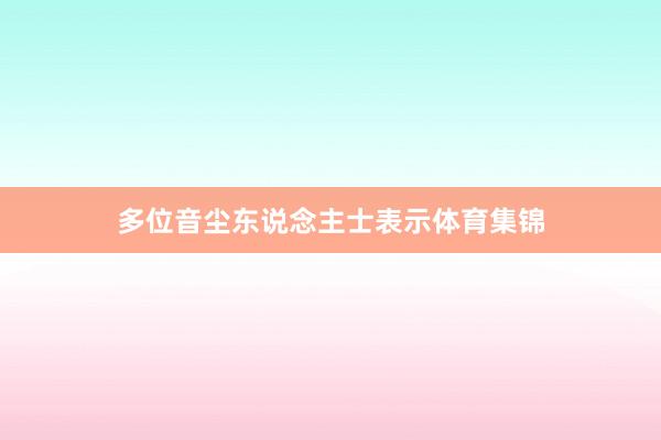 多位音尘东说念主士表示体育集锦