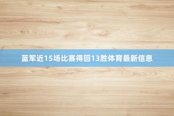 蓝军近15场比赛得回13胜体育最新信息
