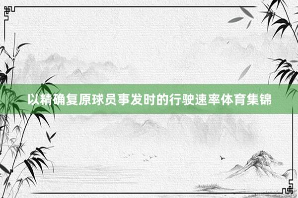 以精确复原球员事发时的行驶速率体育集锦