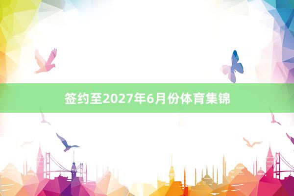 签约至2027年6月份体育集锦