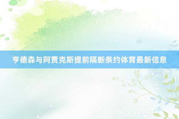 亨德森与阿贾克斯提前隔断条约体育最新信息
