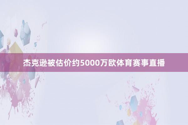 杰克逊被估价约5000万欧体育赛事直播