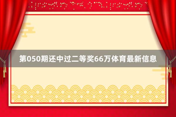 第050期还中过二等奖66万体育最新信息
